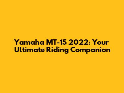 Yamaha MT-15 2022: Your Ultimate Riding Companion