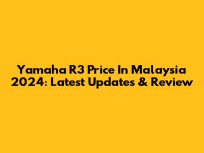 Yamaha R3 Price In Malaysia 2024: Latest Updates & Review