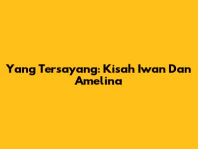 Yang Tersayang: Kisah Iwan Dan Amelina