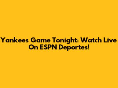 Yankees Game Tonight: Watch Live On ESPN Deportes!