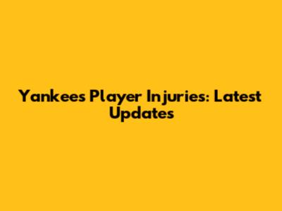 Yankees Player Injuries: Latest Updates
