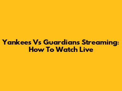Yankees Vs Guardians Streaming: How To Watch Live