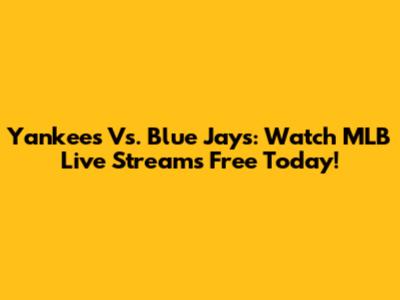 Yankees Vs. Blue Jays: Watch MLB Live Streams Free Today!