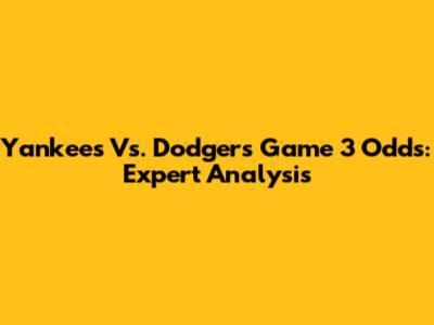 Yankees Vs. Dodgers Game 3 Odds: Expert Analysis
