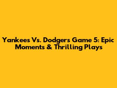 Yankees Vs. Dodgers Game 5: Epic Moments & Thrilling Plays