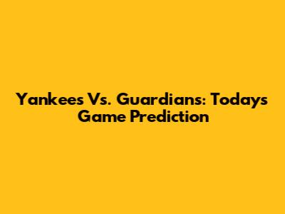 Yankees Vs. Guardians: Today's Game Prediction