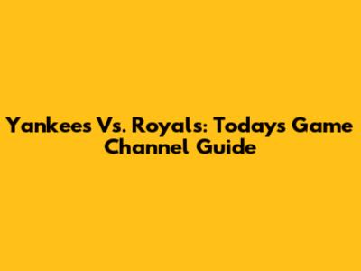 Yankees Vs. Royals: Today's Game Channel Guide