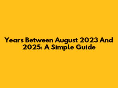 Years Between August 2023 And 2025: A Simple Guide