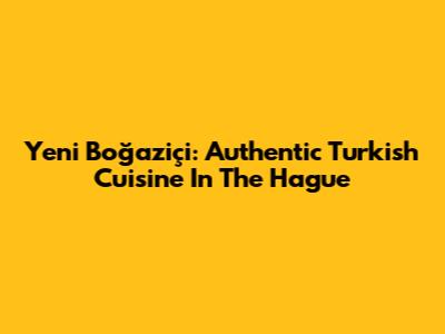 Yeni Boğaziçi: Authentic Turkish Cuisine In The Hague
