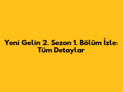Yeni Gelin 2. Sezon 1. Bölüm İzle: Tüm Detaylar