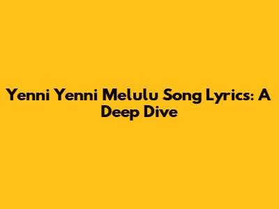 Yenni Yenni Melulu Song Lyrics: A Deep Dive