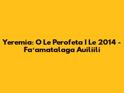 Yeremia: O Le Perofeta I Le 2014 - Faʻamatalaga Auiliili