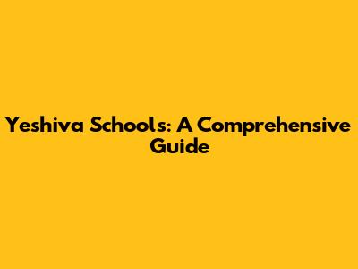 Yeshiva Schools: A Comprehensive Guide