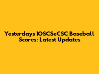 Yesterday's IOSCSeCSC Baseball Scores: Latest Updates