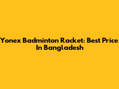 Yonex Badminton Racket: Best Price In Bangladesh