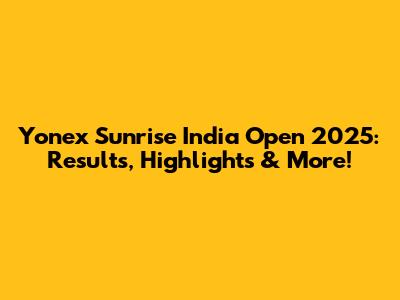 Yonex Sunrise India Open 2025: Results, Highlights & More!