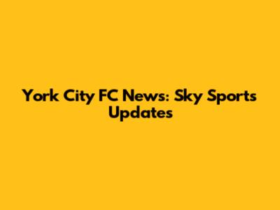 York City FC News: Sky Sports Updates