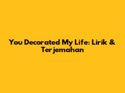 You Decorated My Life: Lirik & Terjemahan