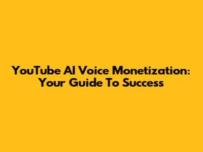 YouTube AI Voice Monetization: Your Guide To Success