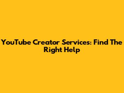 YouTube Creator Services: Find The Right Help