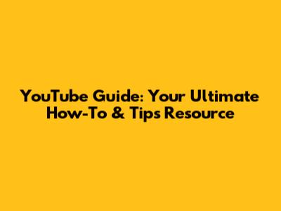 YouTube Guide: Your Ultimate How-To & Tips Resource