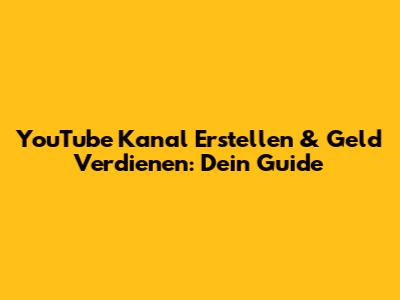 YouTube Kanal Erstellen & Geld Verdienen: Dein Guide