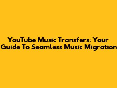 YouTube Music Transfers: Your Guide To Seamless Music Migration