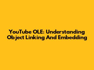 YouTube OLE: Understanding Object Linking And Embedding