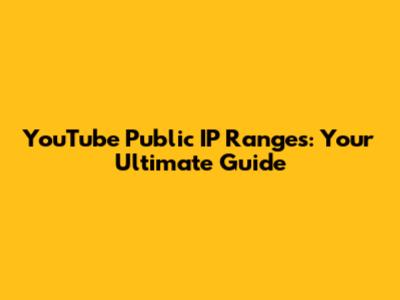 YouTube Public IP Ranges: Your Ultimate Guide
