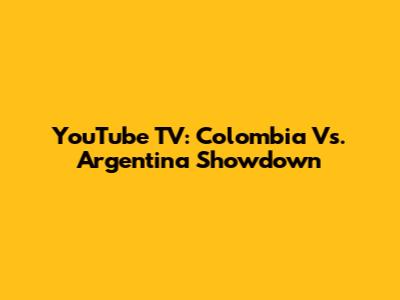 YouTube TV: Colombia Vs. Argentina Showdown