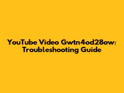 YouTube Video Gwtn4od28ow: Troubleshooting Guide