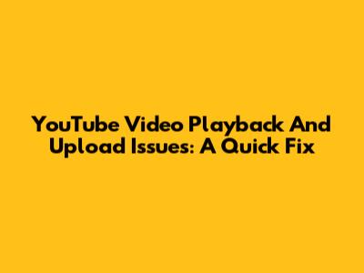 YouTube Video Playback And Upload Issues: A Quick Fix