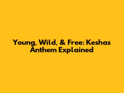 Young, Wild, & Free: Kesha's Anthem Explained