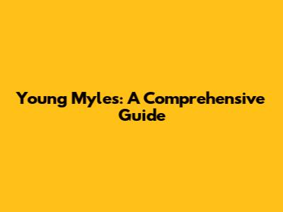 Young Myles: A Comprehensive Guide