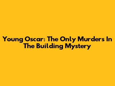 Young Oscar: The Only Murders In The Building Mystery