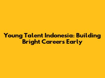 Young Talent Indonesia: Building Bright Careers Early