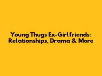Young Thug's Ex-Girlfriends: Relationships, Drama & More