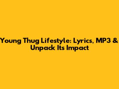 Young Thug 'Lifestyle': Lyrics, MP3 & Unpack Its Impact