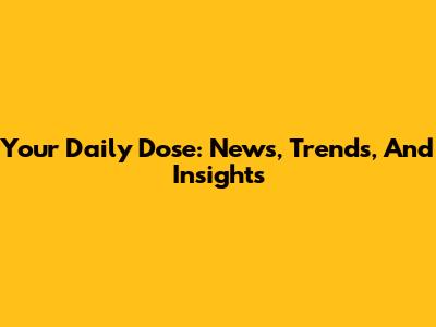 Your Daily Dose: News, Trends, And Insights