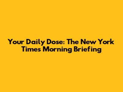 Your Daily Dose: The New York Times Morning Briefing