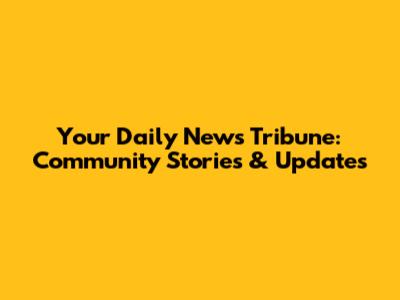 Your Daily News Tribune: Community Stories & Updates