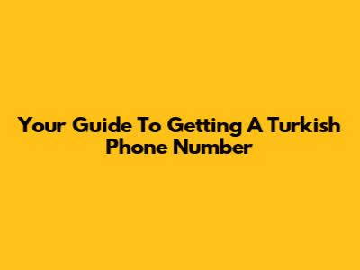 Your Guide To Getting A Turkish Phone Number