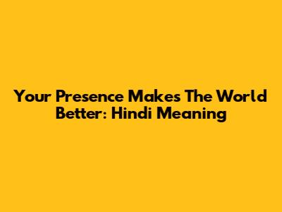 Your Presence Makes The World Better: Hindi Meaning