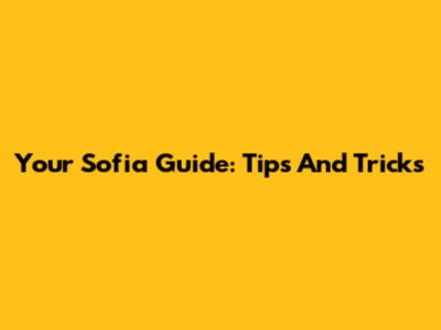 Your Sofia Guide: Tips And Tricks