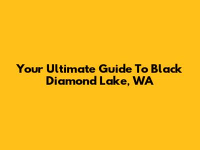 Your Ultimate Guide To Black Diamond Lake, WA