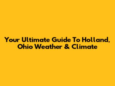 Your Ultimate Guide To Holland, Ohio Weather & Climate