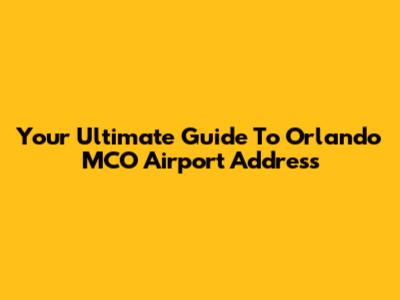 Your Ultimate Guide To Orlando MCO Airport Address