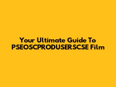 Your Ultimate Guide To PSEOSCPRODUSERSCSE Film