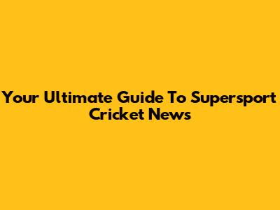 Your Ultimate Guide To Supersport Cricket News