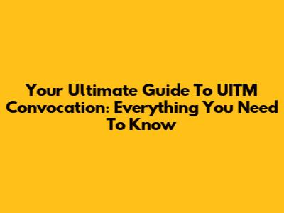 Your Ultimate Guide To UITM Convocation: Everything You Need To Know